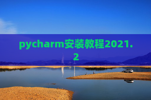 pycharm安装教程2021.2 pycharm安装教程2021.2